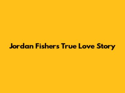 Jordan Fisher's True Love Story