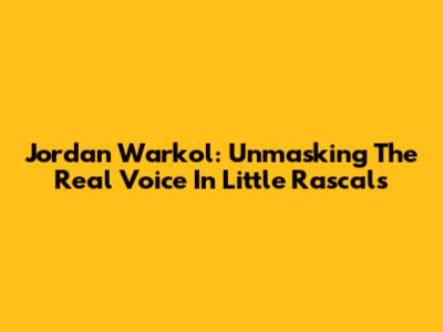 Jordan Warkol: Unmasking The Real Voice In Little Rascals