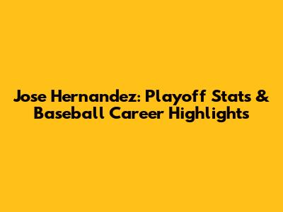 Jose Hernandez: Playoff Stats & Baseball Career Highlights