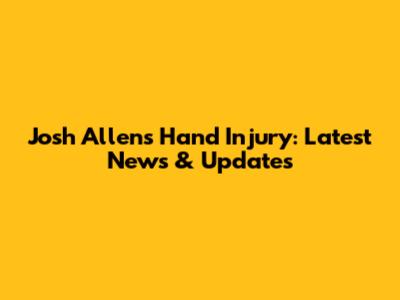Josh Allen's Hand Injury: Latest News & Updates