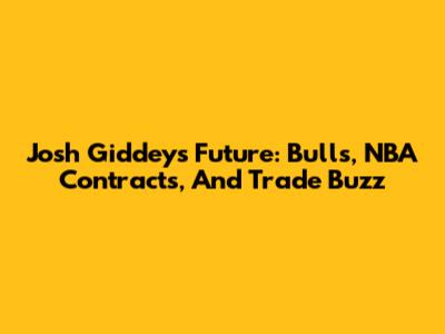 Josh Giddey's Future: Bulls, NBA Contracts, And Trade Buzz