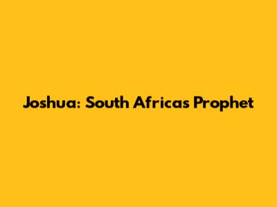 Joshua: South Africa's Prophet