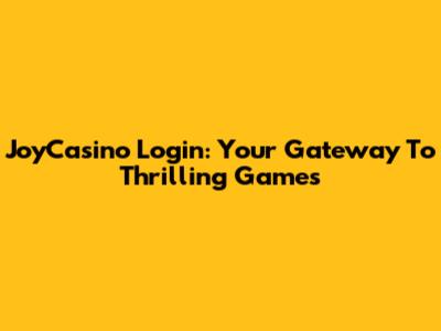 JoyCasino Login: Your Gateway To Thrilling Games