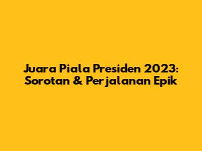 Juara Piala Presiden 2023: Sorotan & Perjalanan Epik