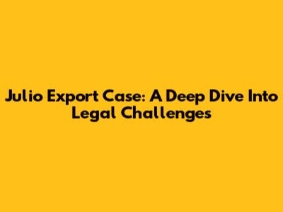 Julio Export Case: A Deep Dive Into Legal Challenges