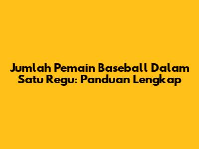Jumlah Pemain Baseball Dalam Satu Regu: Panduan Lengkap