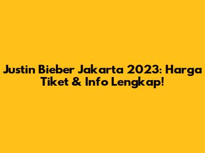 Justin Bieber Jakarta 2023: Harga Tiket & Info Lengkap!