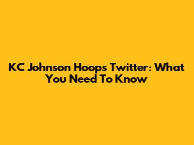 KC Johnson Hoops Twitter: What You Need To Know