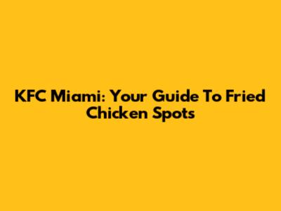 KFC Miami: Your Guide To Fried Chicken Spots