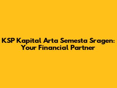 KSP Kapital Arta Semesta Sragen: Your Financial Partner