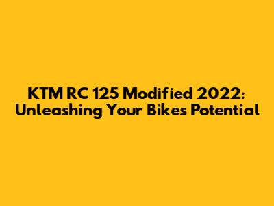 KTM RC 125 Modified 2022: Unleashing Your Bike's Potential