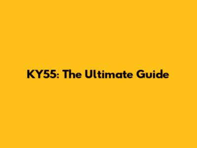 KY55: The Ultimate Guide