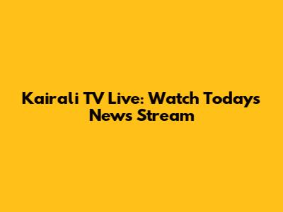 Kairali TV Live: Watch Today's News Stream