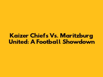 Kaizer Chiefs Vs. Maritzburg United: A Football Showdown