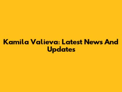 Kamila Valieva: Latest News And Updates