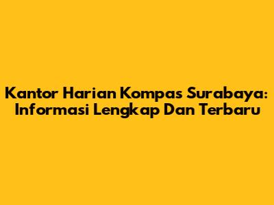 Kantor Harian Kompas Surabaya: Informasi Lengkap Dan Terbaru
