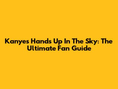 Kanye's Hands Up In The Sky: The Ultimate Fan Guide