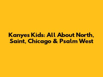 Kanye's Kids: All About North, Saint, Chicago & Psalm West