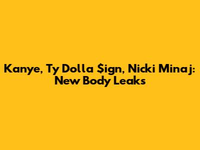Kanye, Ty Dolla $ign, Nicki Minaj: 'New Body' Leaks