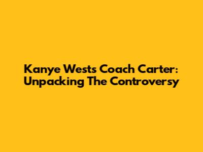Kanye West's Coach Carter: Unpacking The Controversy