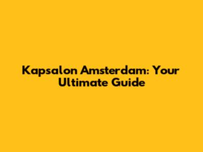 Kapsalon Amsterdam: Your Ultimate Guide