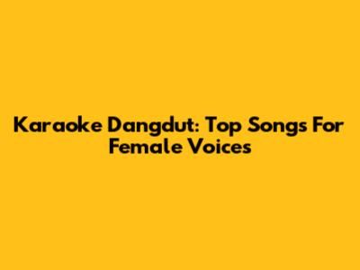 Karaoke Dangdut: Top Songs For Female Voices