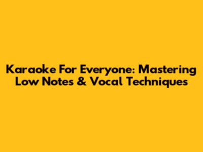 Karaoke For Everyone: Mastering Low Notes & Vocal Techniques