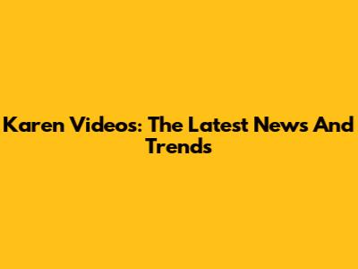 Karen Videos: The Latest News And Trends