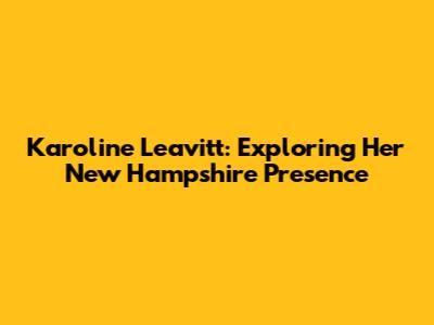 Karoline Leavitt: Exploring Her New Hampshire Presence