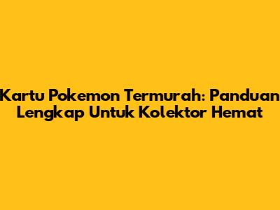 Kartu Pokemon Termurah: Panduan Lengkap Untuk Kolektor Hemat