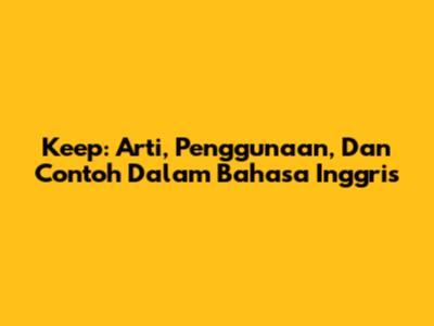 Keep: Arti, Penggunaan, Dan Contoh Dalam Bahasa Inggris