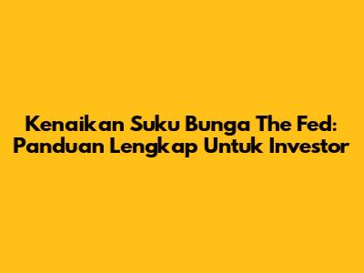 Kenaikan Suku Bunga The Fed: Panduan Lengkap Untuk Investor