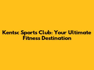 Kentsc Sports Club: Your Ultimate Fitness Destination