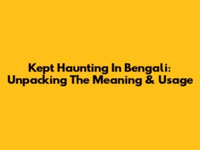 Kept Haunting In Bengali: Unpacking The Meaning & Usage