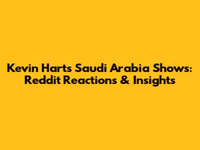 Kevin Hart's Saudi Arabia Shows: Reddit Reactions & Insights