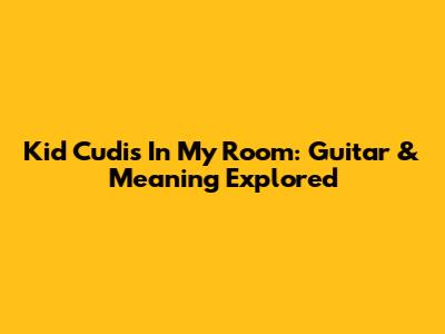 Kid Cudi's "In My Room": Guitar & Meaning Explored