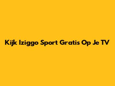 Kijk Iziggo Sport Gratis Op Je TV