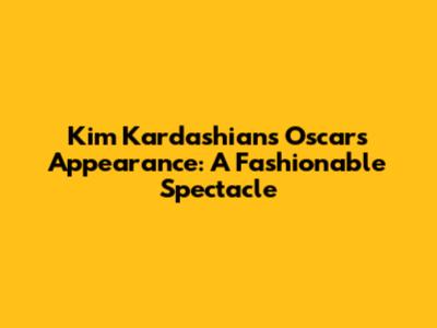 Kim Kardashian's Oscars Appearance: A Fashionable Spectacle