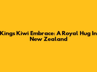 King's Kiwi Embrace: A Royal Hug In New Zealand