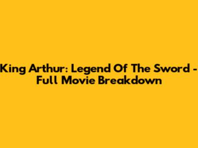King Arthur: Legend Of The Sword - Full Movie Breakdown