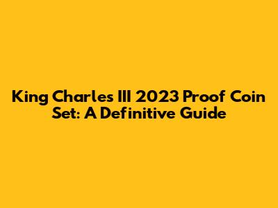 King Charles III 2023 Proof Coin Set: A Definitive Guide