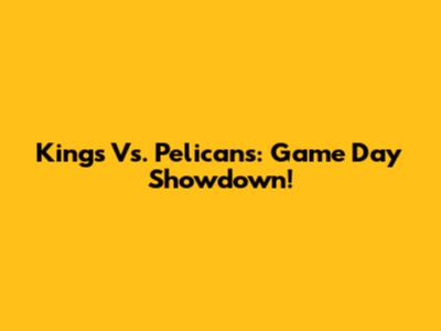 Kings Vs. Pelicans: Game Day Showdown!
