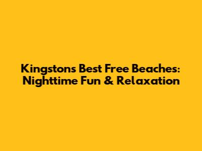 Kingston's Best Free Beaches: Nighttime Fun & Relaxation