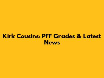 Kirk Cousins: PFF Grades & Latest News