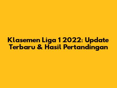Klasemen Liga 1 2022: Update Terbaru & Hasil Pertandingan