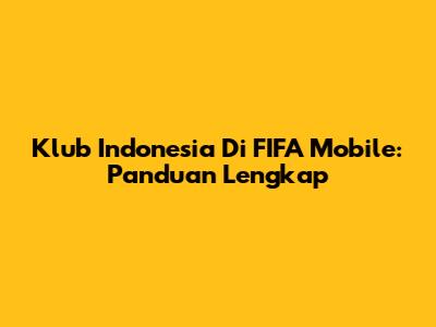 Klub Indonesia Di FIFA Mobile: Panduan Lengkap