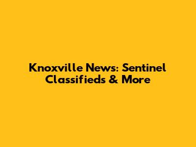 Knoxville News: Sentinel Classifieds & More