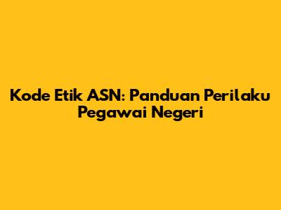 Kode Etik ASN: Panduan Perilaku Pegawai Negeri