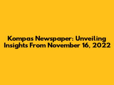 Kompas Newspaper: Unveiling Insights From November 16, 2022