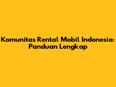 Komunitas Rental Mobil Indonesia: Panduan Lengkap